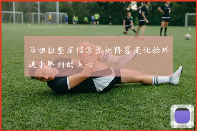 马祖拉坚定信念无论阵容变化始终追求胜利的决心