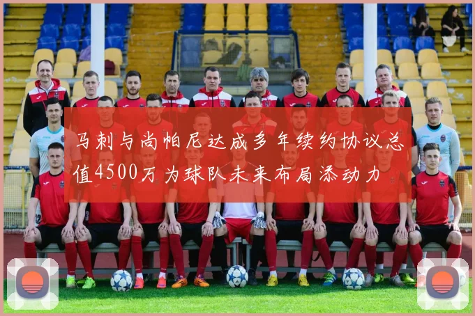 马刺与尚帕尼达成多年续约协议总值4500万为球队未来布局添动力