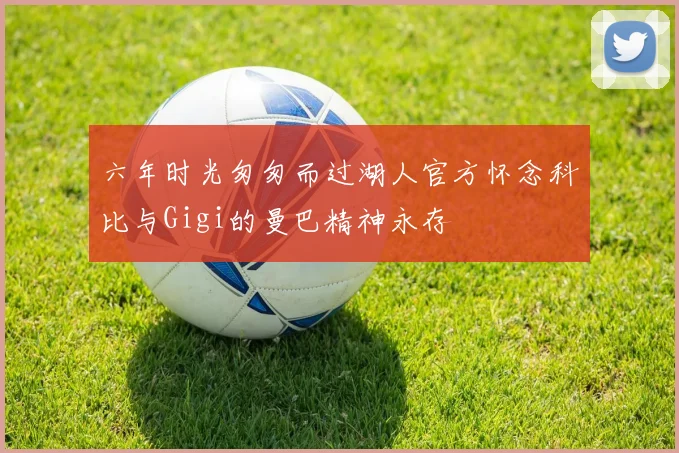六年时光匆匆而过湖人官方怀念科比与Gigi的曼巴精神永存
