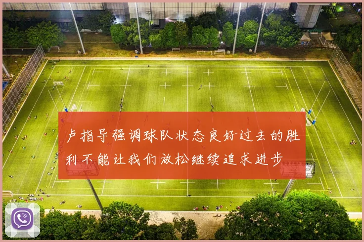 卢指导强调球队状态良好过去的胜利不能让我们放松继续追求进步