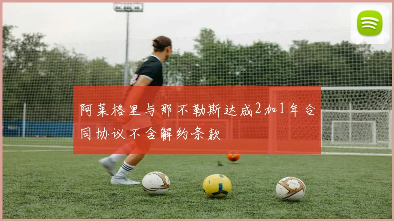 阿莱格里与那不勒斯达成2加1年合同协议不含解约条款