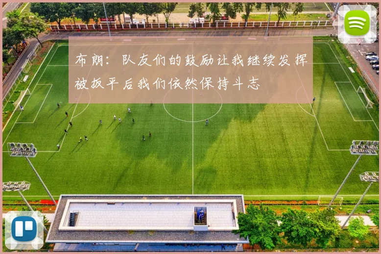 布朗：队友们的鼓励让我继续发挥被扳平后我们依然保持斗志