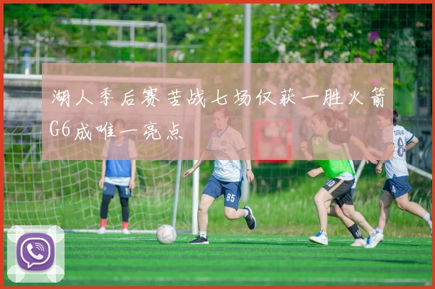 湖人季后赛苦战七场仅获一胜火箭G6成唯一亮点