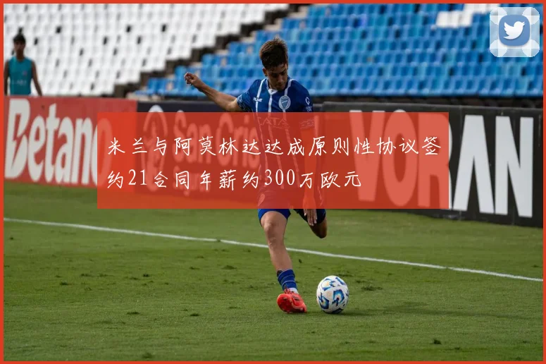 米兰与阿莫林达达成原则性协议签约21合同年薪约300万欧元