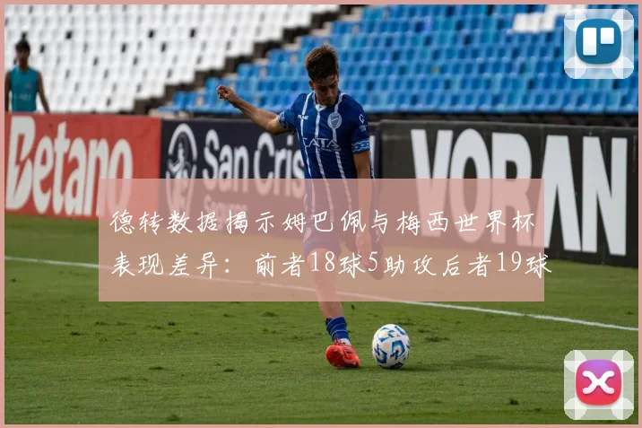 德转数据揭示姆巴佩与梅西世界杯表现差异：前者18球5助攻后者19球8助攻