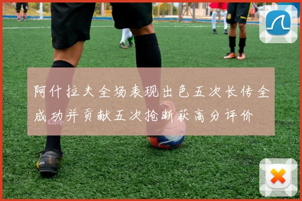 阿什拉夫全场表现出色五次长传全成功并贡献五次抢断获高分评价