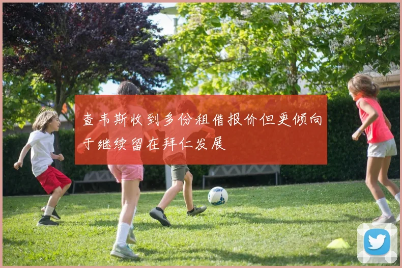 查韦斯收到多份租借报价但更倾向于继续留在拜仁发展