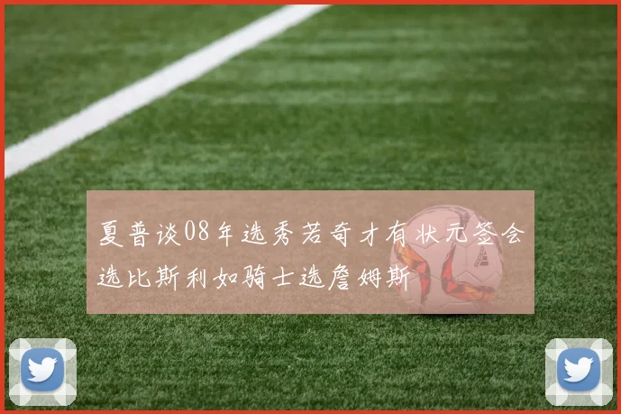 夏普谈08年选秀若奇才有状元签会选比斯利如骑士选詹姆斯