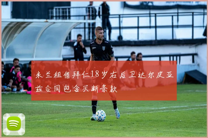米兰租借拜仁18岁右后卫达尔皮亚兹合同包含买断条款