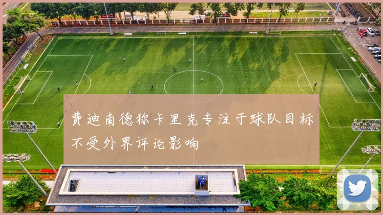 费迪南德称卡里克专注于球队目标不受外界评论影响