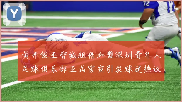 黄开俊王智诚租借加盟深圳青年人足球俱乐部正式官宣引发球迷热议