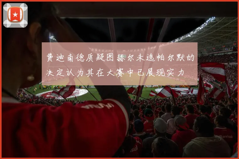 费迪南德质疑图赫尔未选帕尔默的决定认为其在大赛中已展现实力